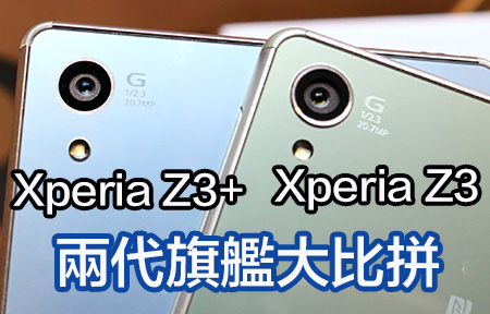 真機試玩實測！ Sony Xperia Z3+ 比拼前代旗艦 Z3