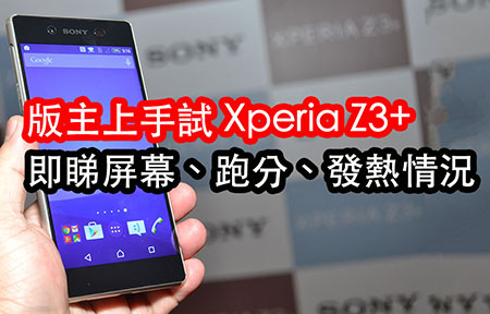 Sony Xperia Z3+ 版主上手! 跑分、屏幕、發熱情況立即試