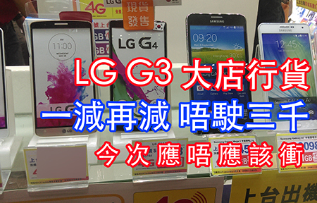 行貨跌價:  LG G3 終於唔駛三千!  Sony 5.3 吋芒 4G 機賣千六