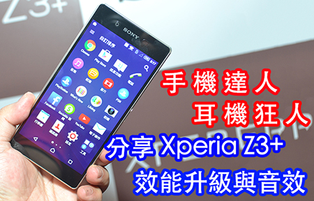 教你點樣享用 Sony Xperia Z3+ 效能升級及點樣享受高音質