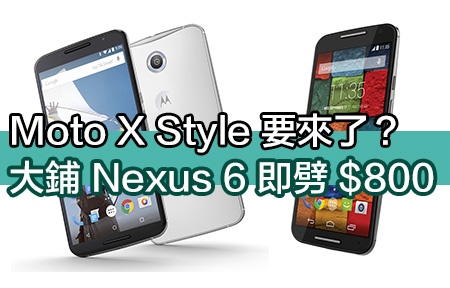 新機要來了？大鋪 Nexus 6 即劈 $800 Moto X 2nd 都有減