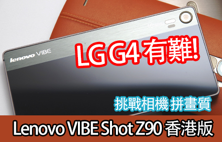 LG G4 有難! Lenovo VIBE Shot Z90 香港版挑戰相機 拼畫質