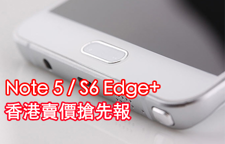 ​[獨家] 搶過七千!  三星 Galaxy Note 5 / S6 edge+ 香港賣價搶先報