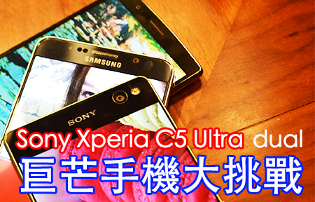 巨芒機戰!  Sony Xperia C5 Ultra Dual 六吋芒 好用度勝對手
