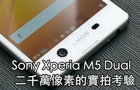 中價二千萬相機！Sony Xperia M5 Dual 比拼 Z3+ 