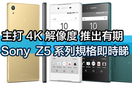 4K 解像度＋推出有期！ Sony Xperia Z5 系列規格即時睇！
