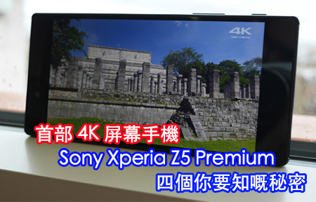 第一4K 手機 四個你要知嘅 Sony Xperia Z5 Premium 秘密