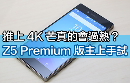 用 4K 芒真的有過熱問題嗎？Sony Z5 Premium 版主上手試