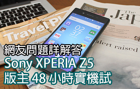 網友問題詳細解答！48 小時 Xperia Z5 版主實機試 