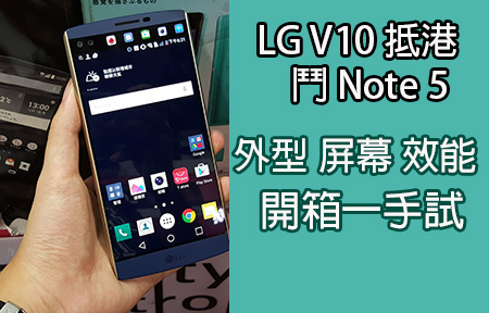 LG V10 到港鬥 Note 5！外型、屏幕、效能版主開箱極速試！