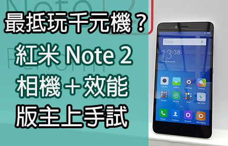 紅米 Note 2 相機＋效能版主試！會唔會係全年最抵玩千元機？