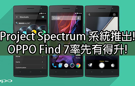 Project Spectrum 系統推出! OPPO Find 7率先有得升!