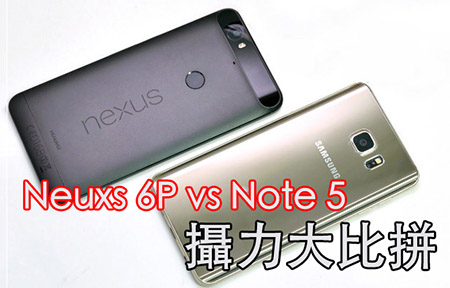 Nexus 6P 對決 Note 5 ！夜拍、續航力版主同你試
