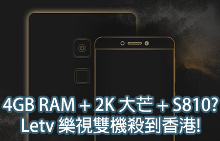 頂級配置 4GB RAM + 2K 大芒 + S810? Letv 樂視雙機殺到香港! 