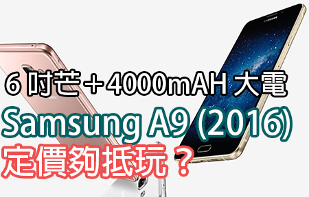 4000mAH 大電 Samsung A9 (2016) 登場！6 吋巨芒價錢最抵玩？
