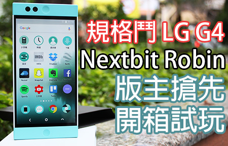 HTC M7 新作香港上市 規格鬥 LG G4！Nextbit Robin 搶先開箱