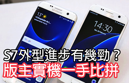 版主實機對比話你知！Samsung S7/S7 Edge 外型進步有幾大