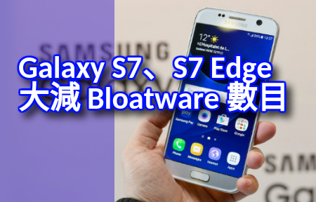 ​用戶福音！Samsung Galaxy S7、S7 Edge 大幅減少 Bloatware 數目