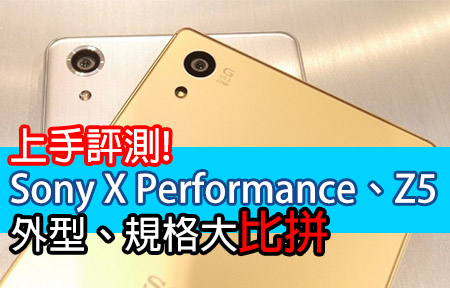 上手評測! Sony X Performance、Z5 外型、規格大比拼