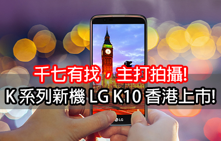 千七有找，主打拍攝! K 系列新機 LG K10 香港上市!