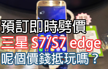 預訂即刻有減！Samsung S7/S7 edge 大劈價，抵玩嗎？
