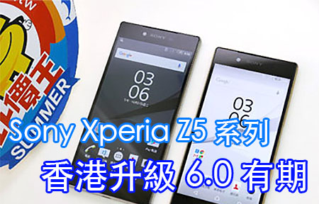 香港消息！Sony Xperia Z5 系列 升級 Android 6.0 有期! 
