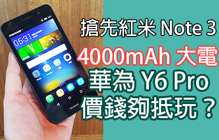 搶先紅米 Note 3！4000mAh 大電華為 Y6 Pro 登場 價錢抵玩？ 