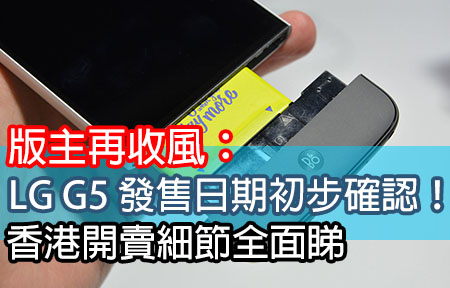 版主再收風：發售日期初步確認！LG G5 香港開賣細節全面睇