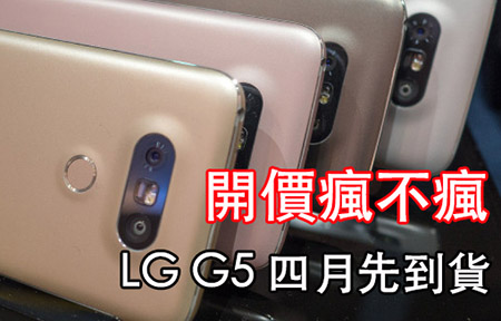 LG G5 四月先到貨!  開價瘋不瘋? 等佢跌? 