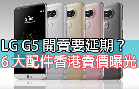 LG G5 開賣要延期？CAM Plus＋Hi-Fi 模組香港定價曝光！