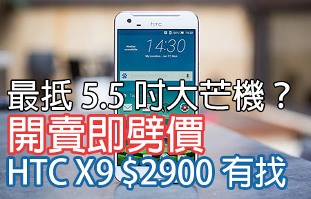 最抵 5.5 吋大芒機？ HTC One X9 開賣即劈價 最平唔使三千