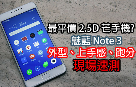 最平價 2.5D 芒手機? 魅藍 Note 3 極速上手 + 跑分評測!
