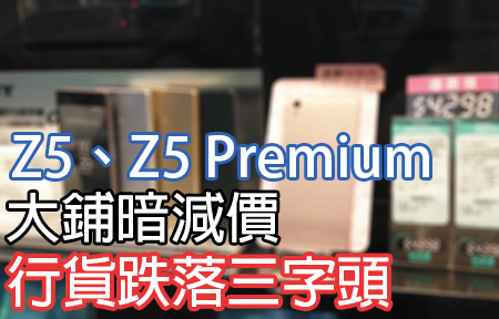 大鋪偷偷減！Sony Z5、Z5 Premium 新低價，行貨跌落三字頭