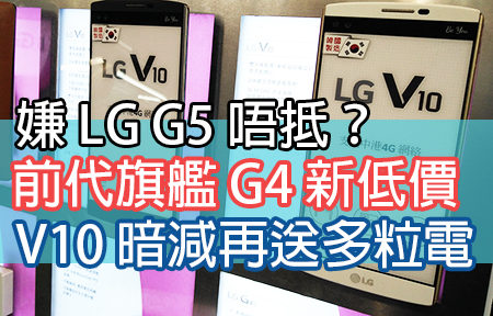嫌 LG G5 太貴？前代旗艦 G4 新低價，V10 暗減再送多粒電！