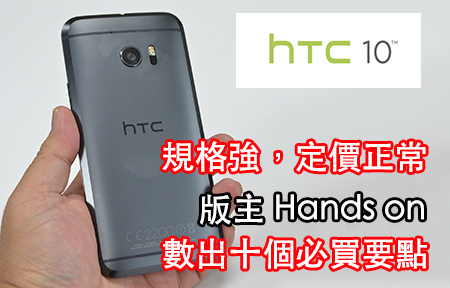 版主 Hands On!  HTC 10 十大強項，強打韓、日品牌