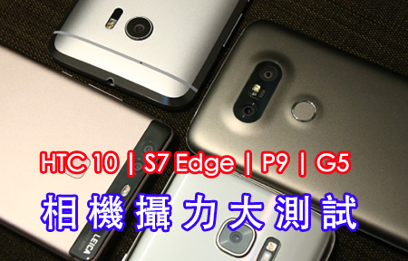 評測 :  HTC 10、三星 S7 Edge、LG G5、華為 P9 攝力大對決