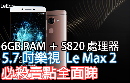 又一部 S820！ 5.7 吋樂視超級手機 Le Max 2 有 6GB RAM