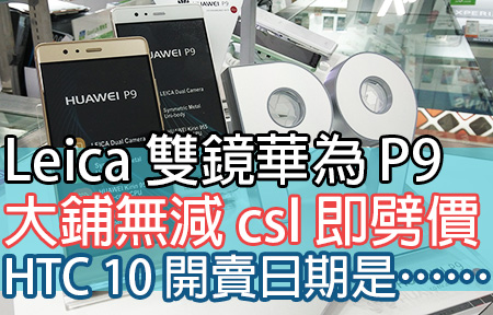 HTC 10 開賣日確認？Leica 雙鏡 P9 大鋪唔減 csl 即劈價！