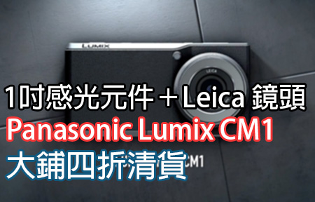 Leica 鏡頭正過 P9？1吋 CMOS Panasonic CM1 大鋪四折清貨