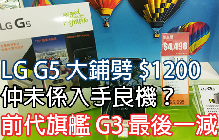 LG G5 大鋪劈 $1200 入手時機仍未到？G3 最後清貨又抵唔抵？ 