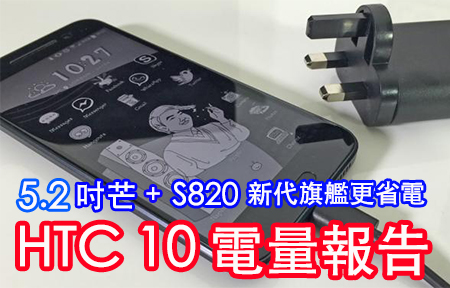 新代旗艦更省電!  5.2 吋 2K 芒 ＋S820！HTC 10 電量報告