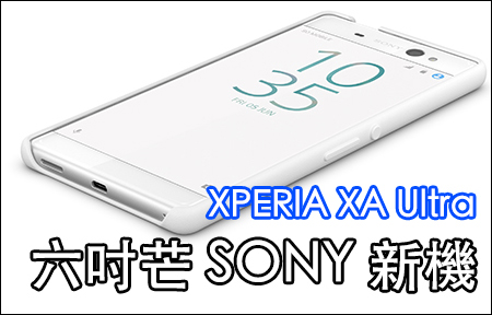 ​六吋 Full HD Sony Ultra 來了! Xperia XA Ultra 突然現身