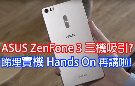 ASUS ZenFone 3 三機吸引? 睇埋實機 Hands On 再講啦!