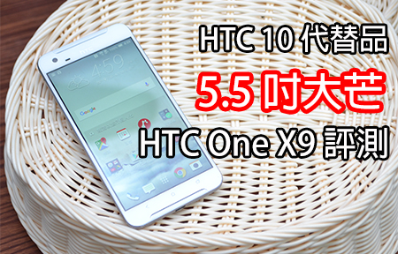 評測 : 5.5 吋 Full HD 大屏幕!  簡約 暢快的 HTC One X9 