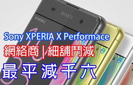 最平減千六 ! Sony Xperia X Performance 細鋪、網絡商鬥減