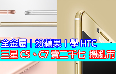 全金屬 扮蘋果 學 HTC! 三星 C5、C7 賣二千七 攪亂市!