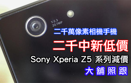 二千萬像素相機手機最平二千中 | Sony Z5 系列大舖狂減