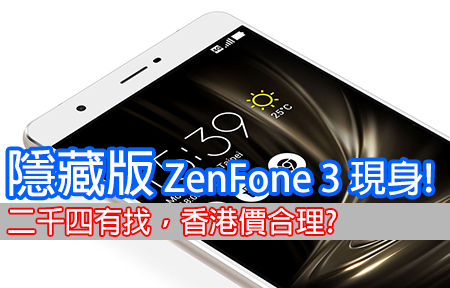隱藏版 ZenFone 3 現身! 二千四有找，香港價合理?