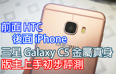 前 HTC 後 iPhone！ 三星 Galaxy C5 金屬真身  版主上手初步評測！