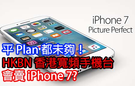 平 Plan 都未夠！HKBN 香港寬頻手機台  會賣 iPhone 7?